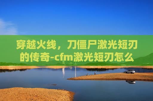 穿越火线，刀僵尸激光短刃的传奇-cfm激光短刃怎么获得