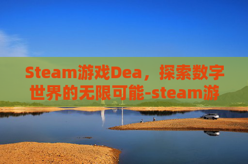 Steam游戏Dea，探索数字世界的无限可能-steam游戏deadlock
