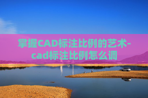 掌握CAD标注比例的艺术-cad标注比例怎么调