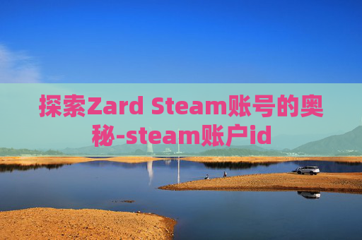 探索Zard Steam账号的奥秘-steam账户id