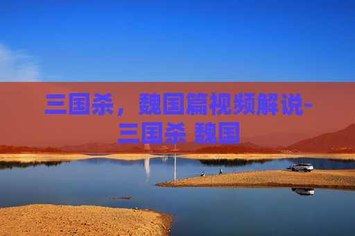 三国杀，魏国篇视频解说-三国杀 魏国