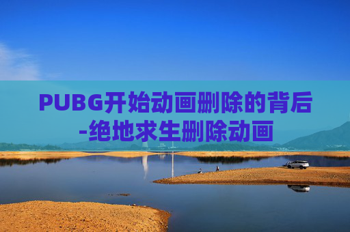 PUBG开始动画删除的背后-绝地求生删除动画