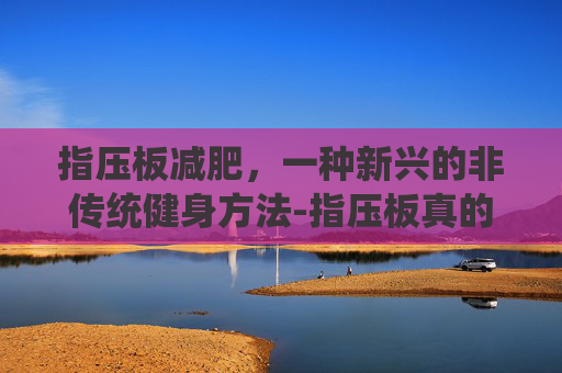 指压板减肥，一种新兴的非传统健身方法-指压板真的可以减肥吗