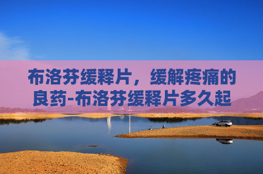 布洛芬缓释片，缓解疼痛的良药-布洛芬缓释片多久起效