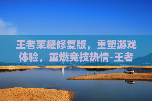 王者荣耀修复版，重塑游戏体验，重燃竞技热情-王者荣耀修复版下载教程