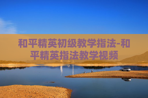 和平精英初级教学指法-和平精英指法教学视频