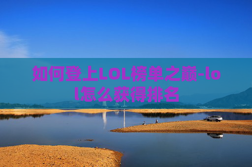 如何登上LOL榜单之巅-lol怎么获得排名