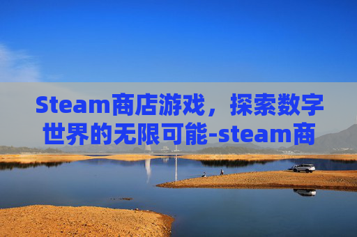 Steam商店游戏，探索数字世界的无限可能-steam商城游戏