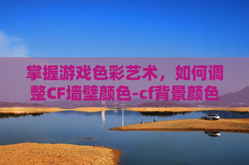 掌握游戏色彩艺术，如何调整CF墙壁颜色-cf背景颜色怎么设置