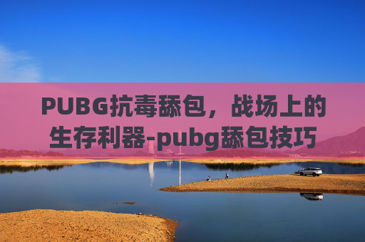 PUBG抗毒舔包，战场上的生存利器-pubg舔包技巧