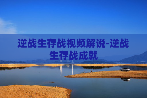 逆战生存战视频解说-逆战生存战成就