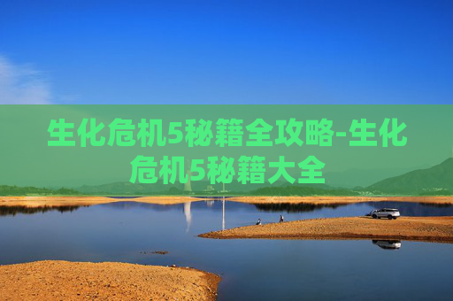 生化危机5秘籍全攻略-生化危机5秘籍大全