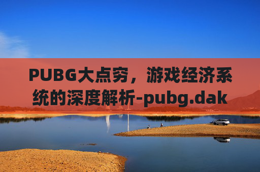 PUBG大点穷，游戏经济系统的深度解析-pubg.dak