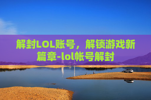 解封LOL账号，解锁游戏新篇章-lol帐号解封