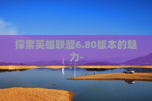 探索英雄联盟6.80版本的魅力-