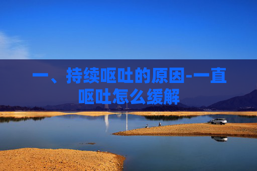 一、持续呕吐的原因-一直呕吐怎么缓解