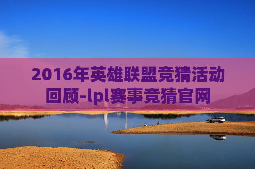 2016年英雄联盟竞猜活动回顾-lpl赛事竞猜官网