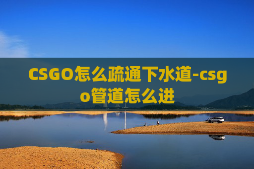 CSGO怎么疏通下水道-csgo管道怎么进