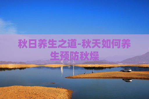 秋日养生之道-秋天如何养生预防秋燥