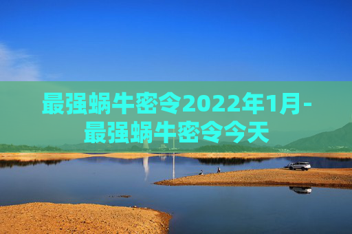 最强蜗牛密令2022年1月-最强蜗牛密令今天