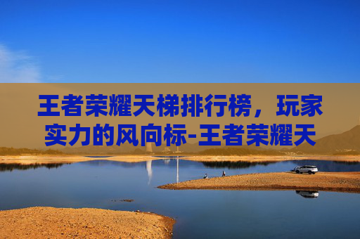 王者荣耀天梯排行榜，玩家实力的风向标-王者荣耀天梯排行榜截图图片