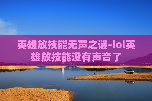 英雄放技能无声之谜-lol英雄放技能没有声音了