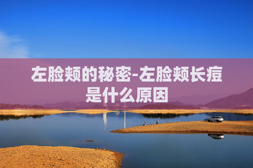 左脸颊的秘密-左脸颊长痘是什么原因