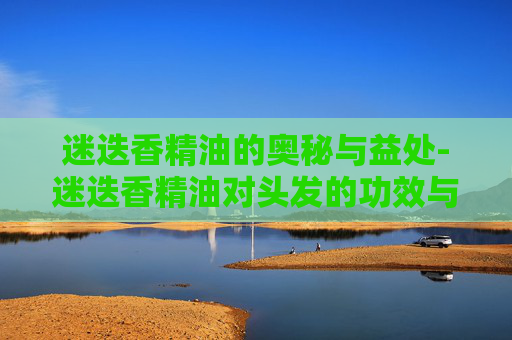 迷迭香精油的奥秘与益处-迷迭香精油对头发的功效与作用
