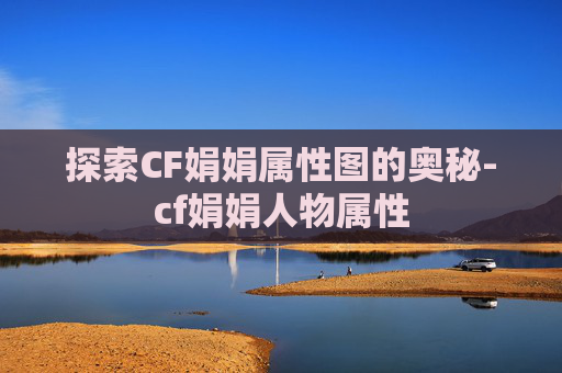 探索CF娟娟属性图的奥秘-cf娟娟人物属性