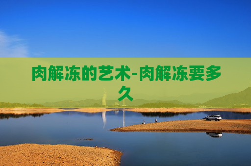 肉解冻的艺术-肉解冻要多久
