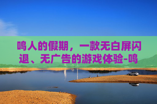 鸣人的假期，一款无白屏闪退、无广告的游戏体验-鸣人的假期下载无白屏在哪可以下