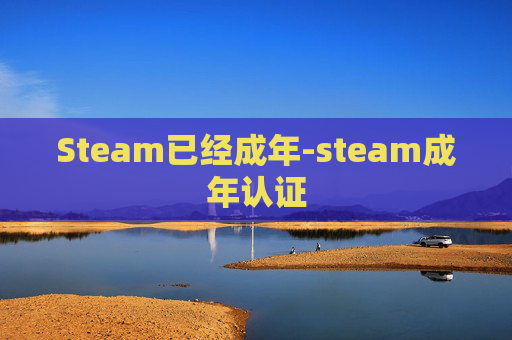 Steam已经成年-steam成年认证 Steam已经成年-steam成年认证