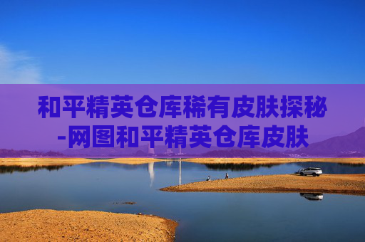 和平精英仓库稀有皮肤探秘-网图和平精英仓库皮肤
