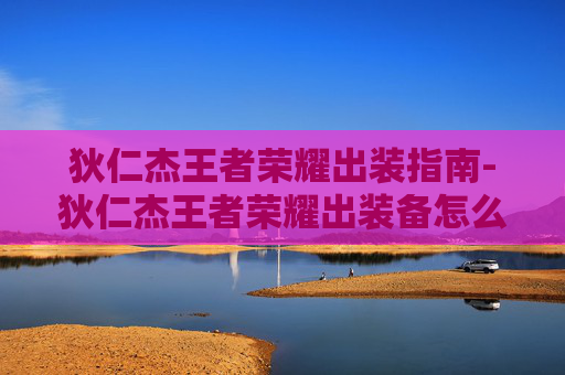 狄仁杰王者荣耀出装指南-狄仁杰王者荣耀出装备怎么出 狄仁杰王者荣耀出装指南-狄仁杰王者荣耀出装备怎么出