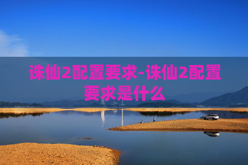 诛仙2配置要求-诛仙2配置要求是什么