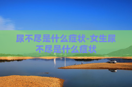尿不尽是什么症状-女生尿不尽是什么症状