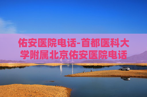 佑安医院电话-首都医科大学附属北京佑安医院电话