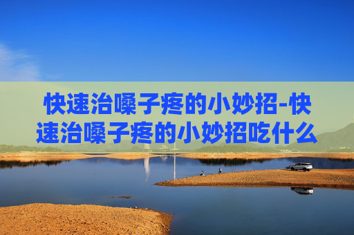 快速治嗓子疼的小妙招-快速治嗓子疼的小妙招吃什么药