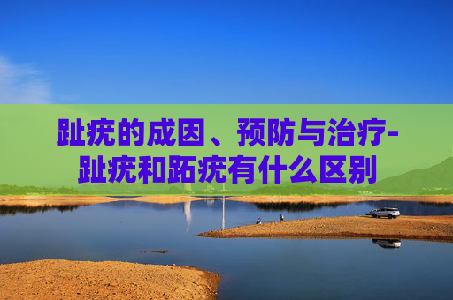 趾疣的成因、预防与治疗-趾疣和跖疣有什么区别