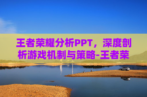 王者荣耀分析PPT，深度剖析游戏机制与策略-王者荣耀分析图