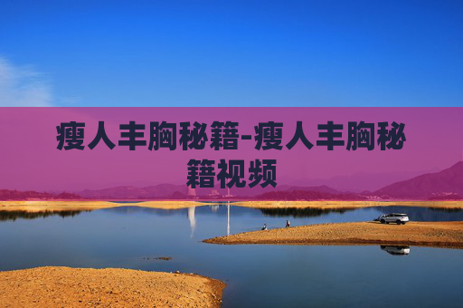 瘦人丰胸秘籍-瘦人丰胸秘籍视频