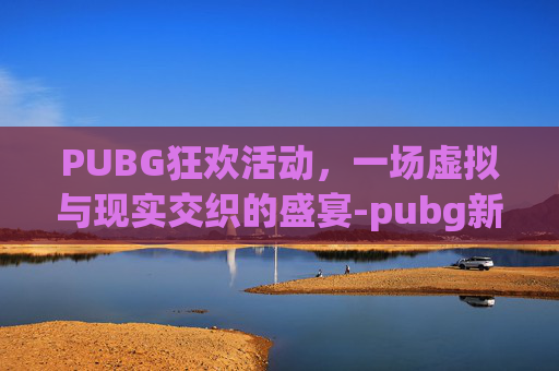 PUBG狂欢活动，一场虚拟与现实交织的盛宴-pubg新年活动