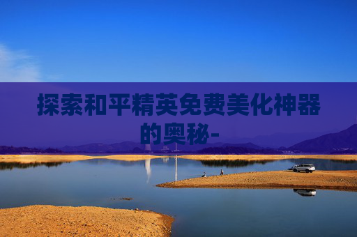 探索和平精英免费美化神器的奥秘-