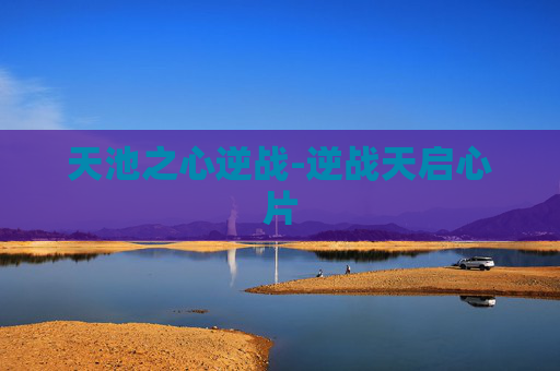 天池之心逆战-逆战天启心片