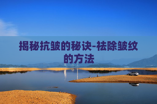 揭秘抗皱的秘诀-祛除皱纹的方法