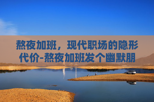 熬夜加班，现代职场的隐形代价-熬夜加班发个幽默朋友圈