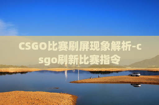 CSGO比赛刷屏现象解析-csgo刷新比赛指令