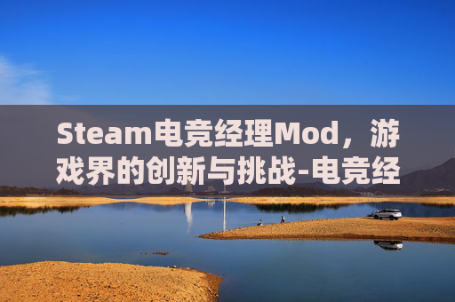 Steam电竞经理Mod，游戏界的创新与挑战-电竞经理单机
