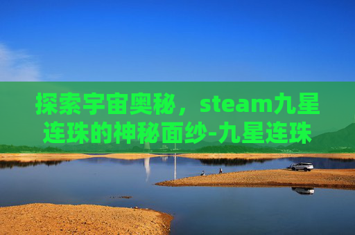 探索宇宙奥秘，steam九星连珠的神秘面纱-九星连珠游戏