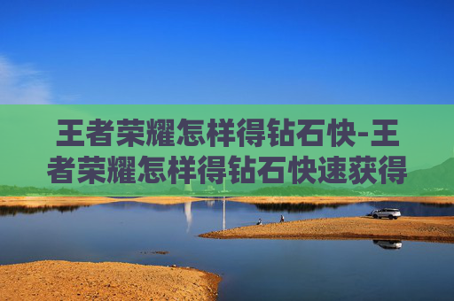王者荣耀怎样得钻石快-王者荣耀怎样得钻石快速获得